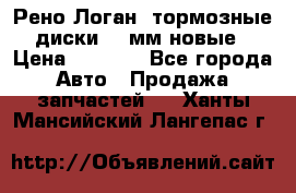 Рено Логан1 тормозные диски 239мм новые › Цена ­ 1 300 - Все города Авто » Продажа запчастей   . Ханты-Мансийский,Лангепас г.